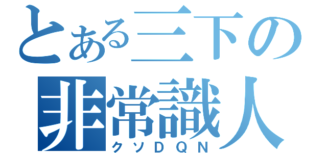 とある三下の非常識人間（クソＤＱＮ）