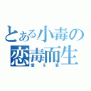 とある小毒の恋毒而生（愛＆哀）