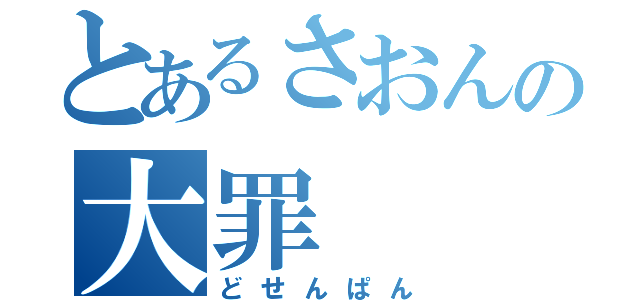 とあるさおんの大罪（どせんぱん）