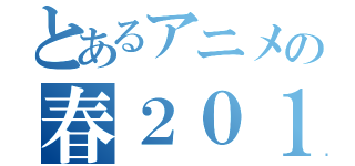 とあるアニメの春２０１４（）