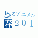 とあるアニメの春２０１４（）