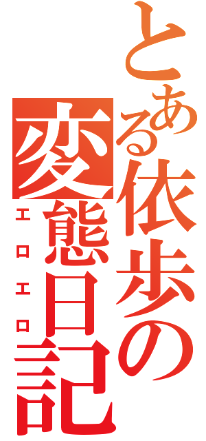 とある依歩の変態日記（エロエロ）