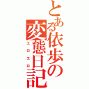 とある依歩の変態日記（エロエロ）