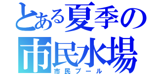 とある夏季の市民水場（市民プール）