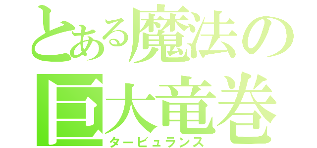 とある魔法の巨大竜巻（タービュランス）