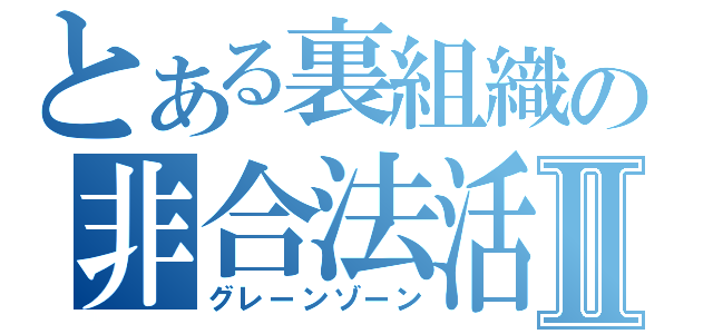 とある裏組織の非合法活動Ⅱ（グレーンゾーン）