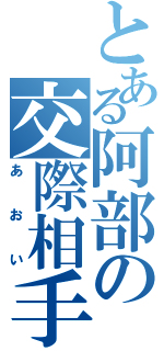 とある阿部の交際相手（あおい）