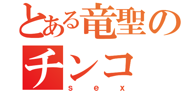 とある竜聖のチンコ（ｓｅｘ）