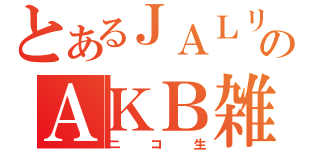 とあるＪＡＬリーヌのＡＫＢ雑談（ニコ生）