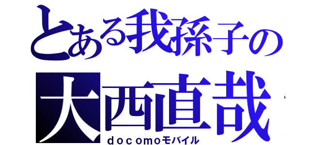 とある我孫子の大西直哉（ｄｏｃｏｍｏモバイル）