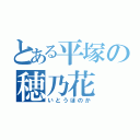 とある平塚の穂乃花（いとうほのか）