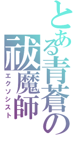 とある青蒼の祓魔師Ⅱ（エクソシスト）