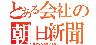 とある会社の朝日新聞（燃やしたろか？てめぇ…）