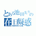 とある池田先生の在日疑惑（朝鮮邪教の逆襲）