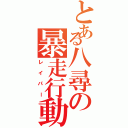 とある八尋の暴走行動（レイパー）