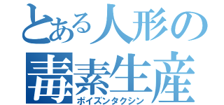 とある人形の毒素生産（ポイズンタクシン）