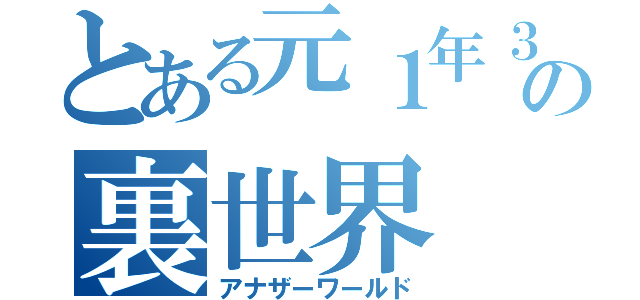 とある元１年３組の裏世界（アナザーワールド）