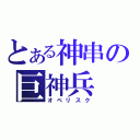 とある神串の巨神兵（オベリスク）