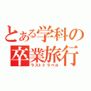 とある学科の卒業旅行（ラストトラベル）