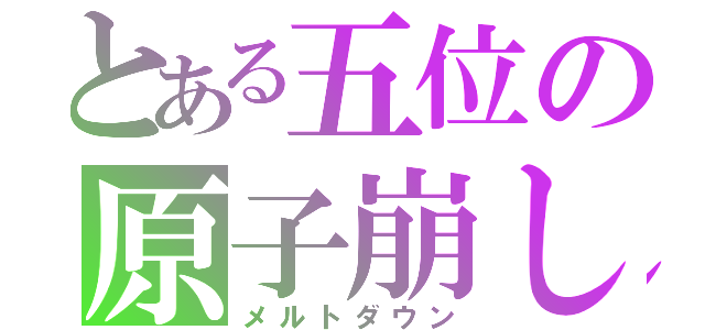 とある五位の原子崩し（メルトダウン）