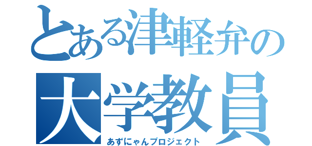 とある津軽弁の大学教員（あずにゃんプロジェクト）