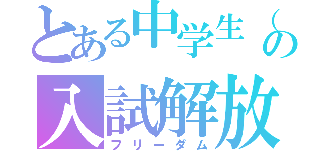 とある中学生（？）の入試解放（フリーダム）