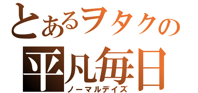 とあるヲタクの平凡毎日（ノーマルデイズ）