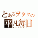 とあるヲタクの平凡毎日（ノーマルデイズ）