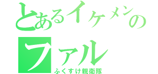 とあるイケメンのファル（ふくすけ親衛隊）