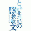 とある化埋毛の説教駄文（オワコンラノベ）