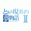 とある現実の夢物語Ⅱ（ドリーム・ストーリー）