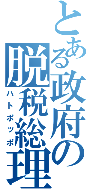 とある政府の脱税総理（ハトポッポ）