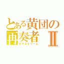 とある黄団の再奏者Ⅱ（エクストリーム）