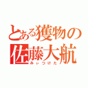 とある獲物の佐藤大航（みぃつけた）