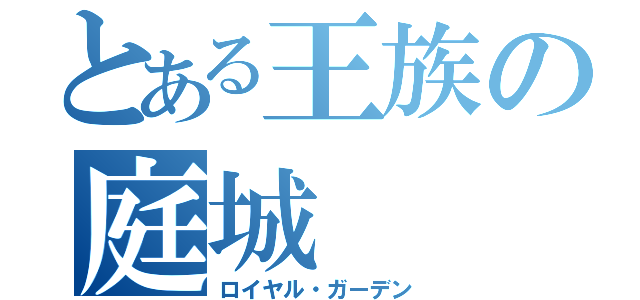 とある王族の庭城（ロイヤル・ガーデン）