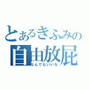 とあるきふみの自由放屁（なんでもいいな）