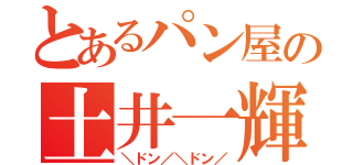 とあるパン屋の土井一輝（＼ドン／＼ドン／）