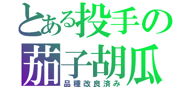 とある投手の茄子胡瓜（品種改良済み）