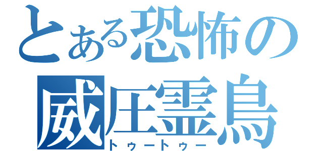 とある恐怖の威圧霊鳥（トゥートゥー）