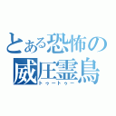 とある恐怖の威圧霊鳥（トゥートゥー）