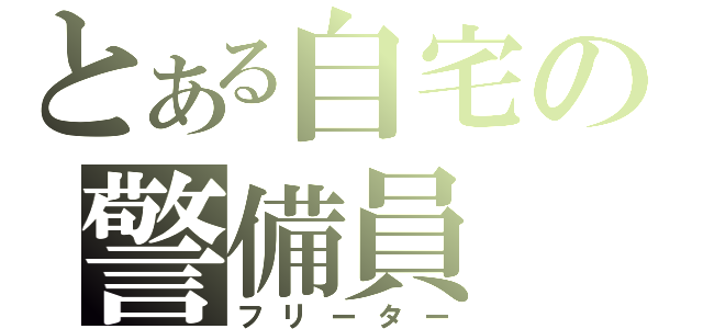 とある自宅の警備員（フリーター）