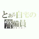 とある自宅の警備員（フリーター）