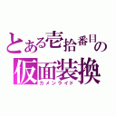 とある壱拾番目の仮面装換（カメンライド）