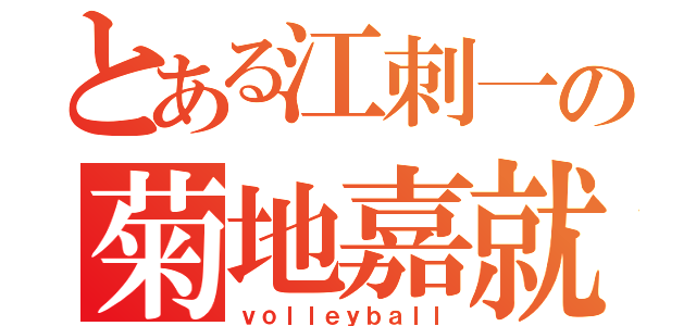 とある江刺一の菊地嘉就（ｖｏｌｌｅｙｂａｌｌ）