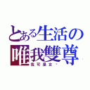 とある生活の唯我雙尊。（我可是女ㄉ）