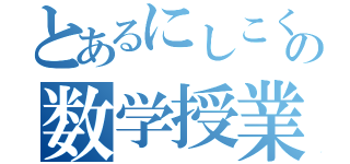 とあるにしこくんの数学授業（）