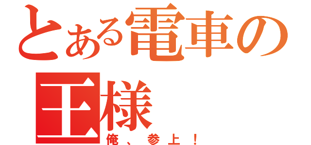 とある電車の王様（俺、参上！）