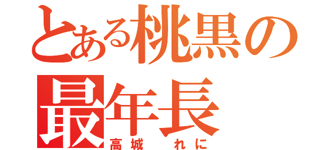 とある桃黒の最年長（高城　れに）