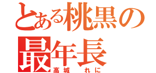 とある桃黒の最年長（高城　れに）