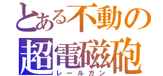 とある不動の超電磁砲（レールガン）